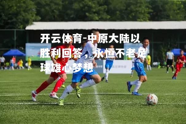 中原大陆以胜利回答，永恒不老足球雄心梦想