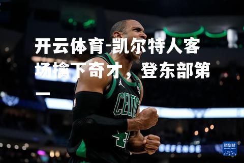 凯尔特人客场擒下奇才，登东部第一