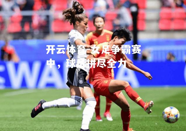 女足争霸赛中，球员拼尽全力