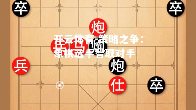 策略之争：象棋选手智取对手