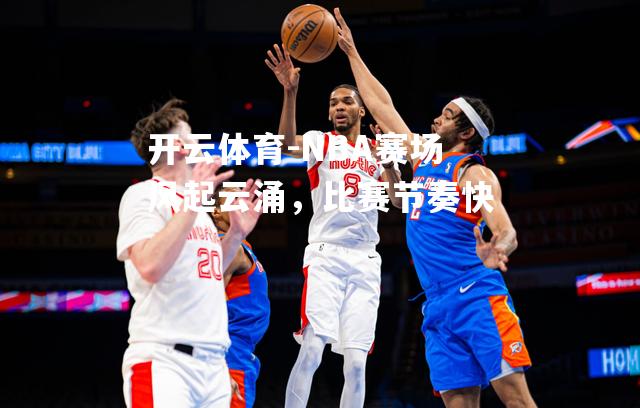 NBA赛场风起云涌，比赛节奏快