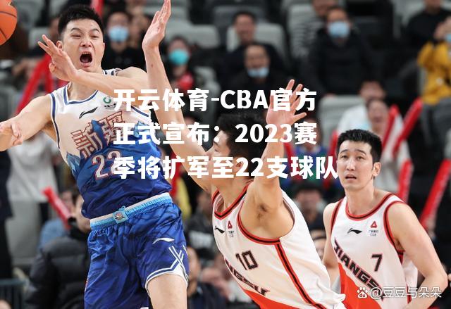 CBA官方正式宣布：2023赛季将扩军至22支球队