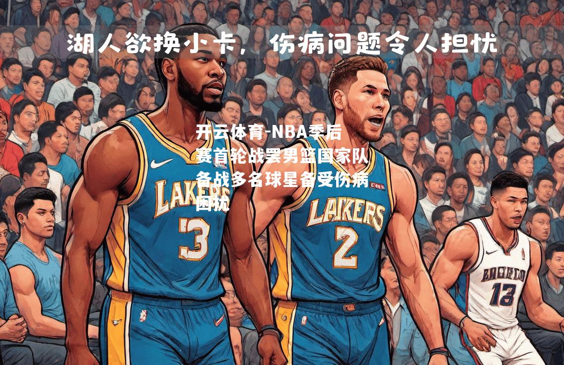 NBA季后赛首轮战罢男篮国家队备战多名球星备受伤病困扰