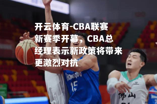 CBA联赛新赛季开幕，CBA总经理表示新政策将带来更激烈对抗