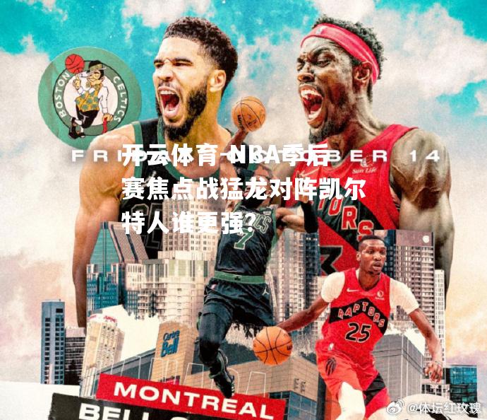 NBA季后赛焦点战猛龙对阵凯尔特人谁更强？